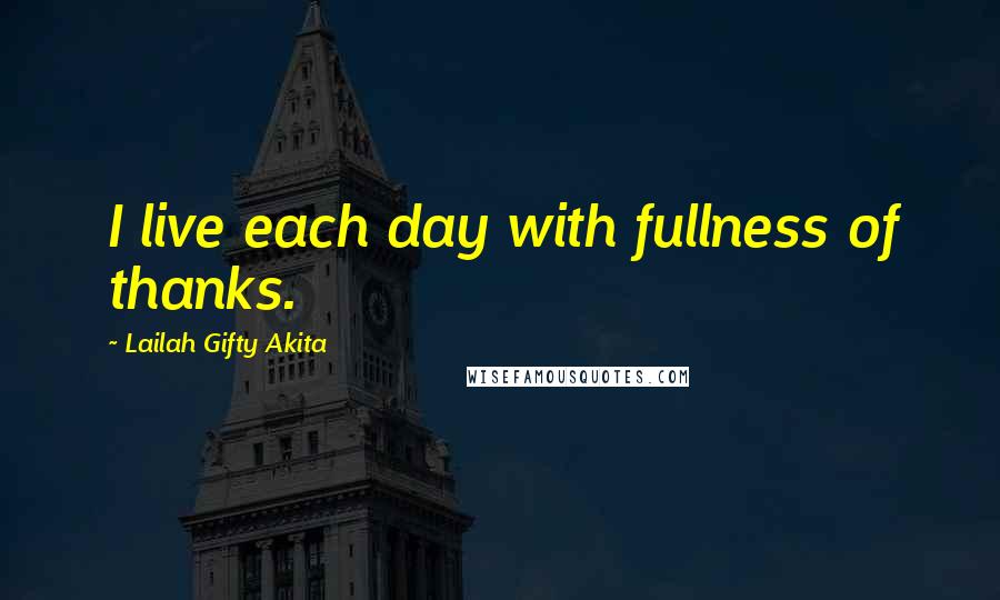 Lailah Gifty Akita Quotes: I live each day with fullness of thanks.
