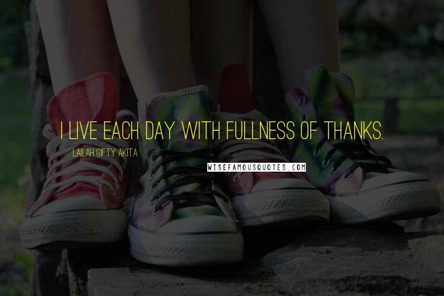 Lailah Gifty Akita Quotes: I live each day with fullness of thanks.