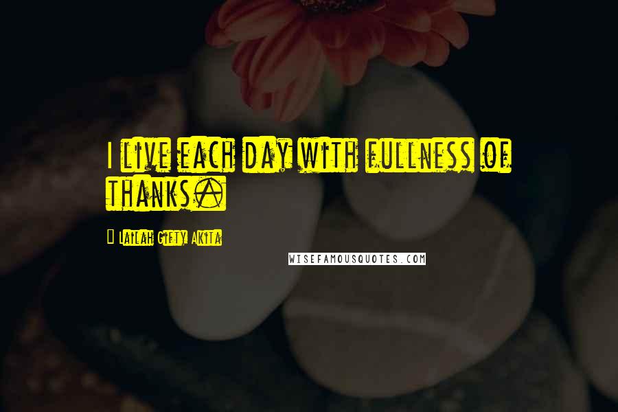 Lailah Gifty Akita Quotes: I live each day with fullness of thanks.