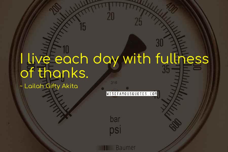 Lailah Gifty Akita Quotes: I live each day with fullness of thanks.