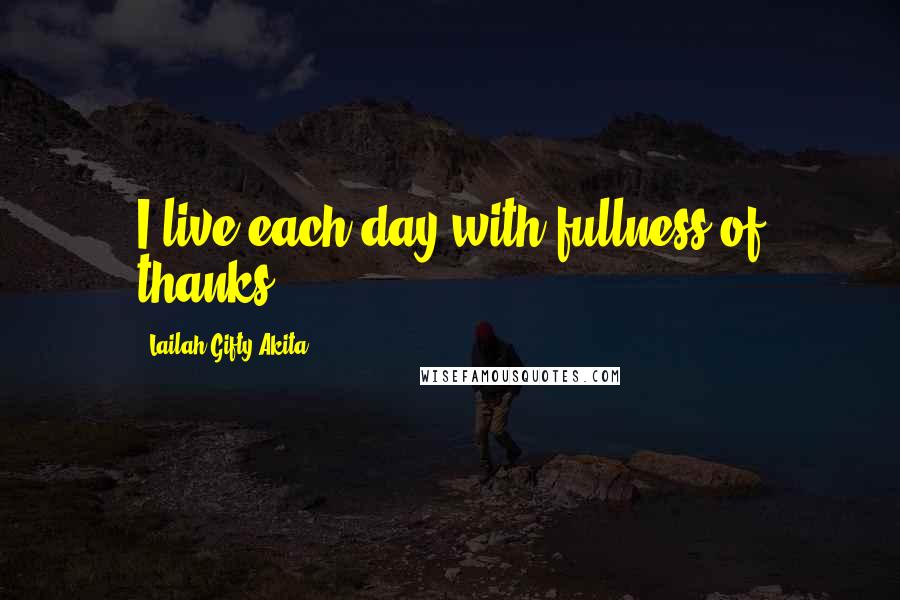 Lailah Gifty Akita Quotes: I live each day with fullness of thanks.