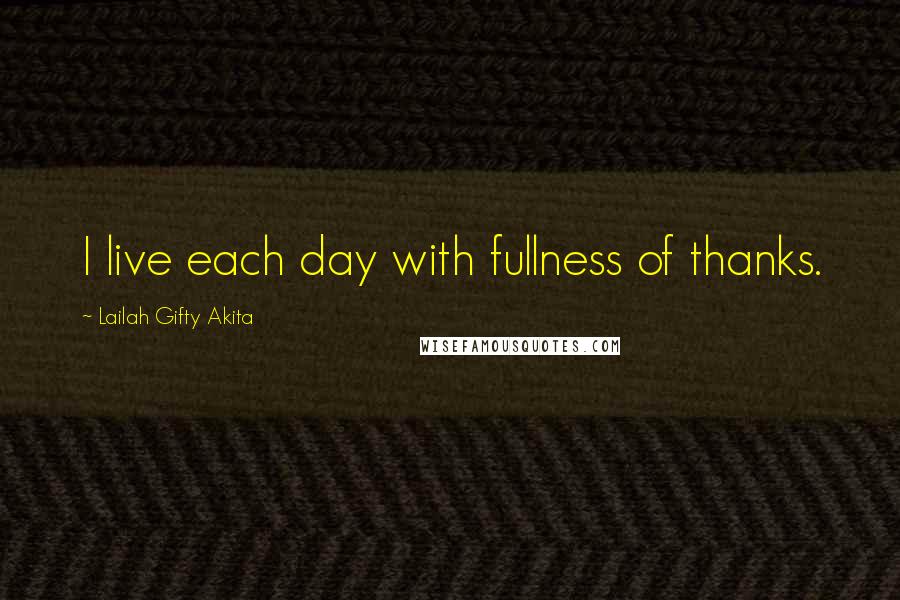 Lailah Gifty Akita Quotes: I live each day with fullness of thanks.