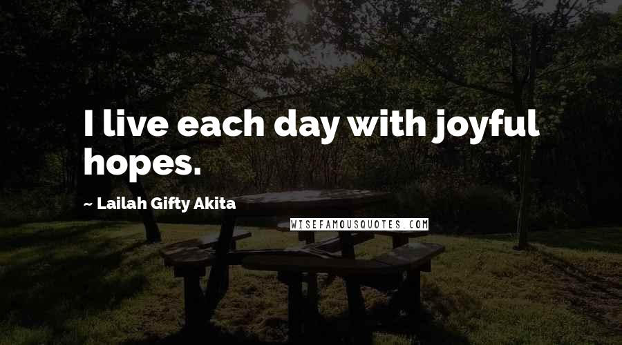 Lailah Gifty Akita Quotes: I live each day with joyful hopes.