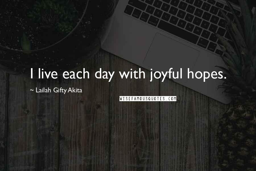 Lailah Gifty Akita Quotes: I live each day with joyful hopes.