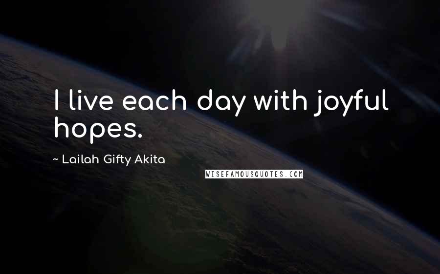 Lailah Gifty Akita Quotes: I live each day with joyful hopes.