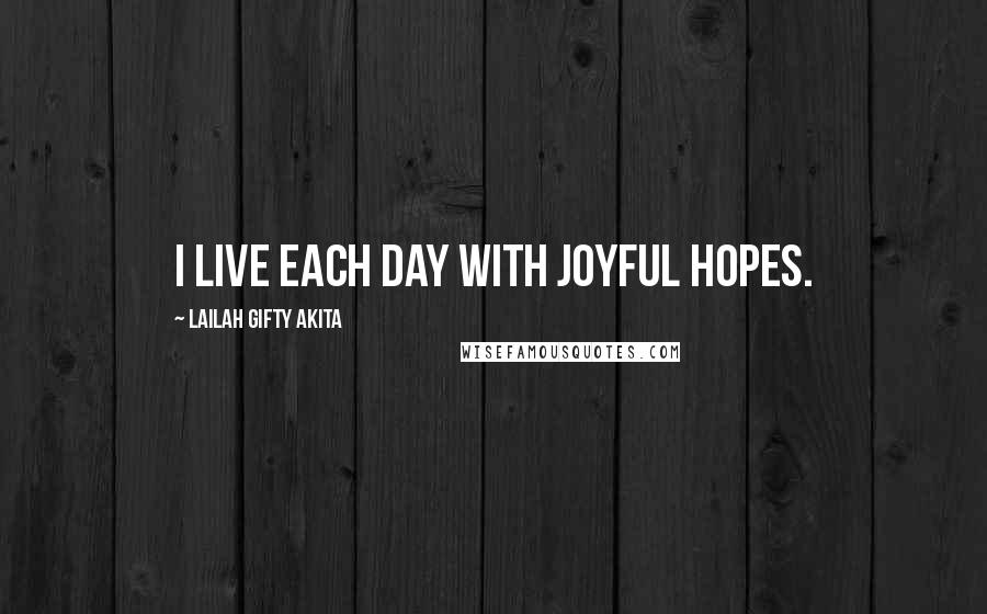 Lailah Gifty Akita Quotes: I live each day with joyful hopes.