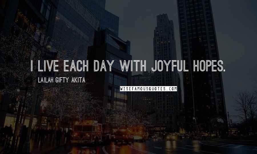 Lailah Gifty Akita Quotes: I live each day with joyful hopes.