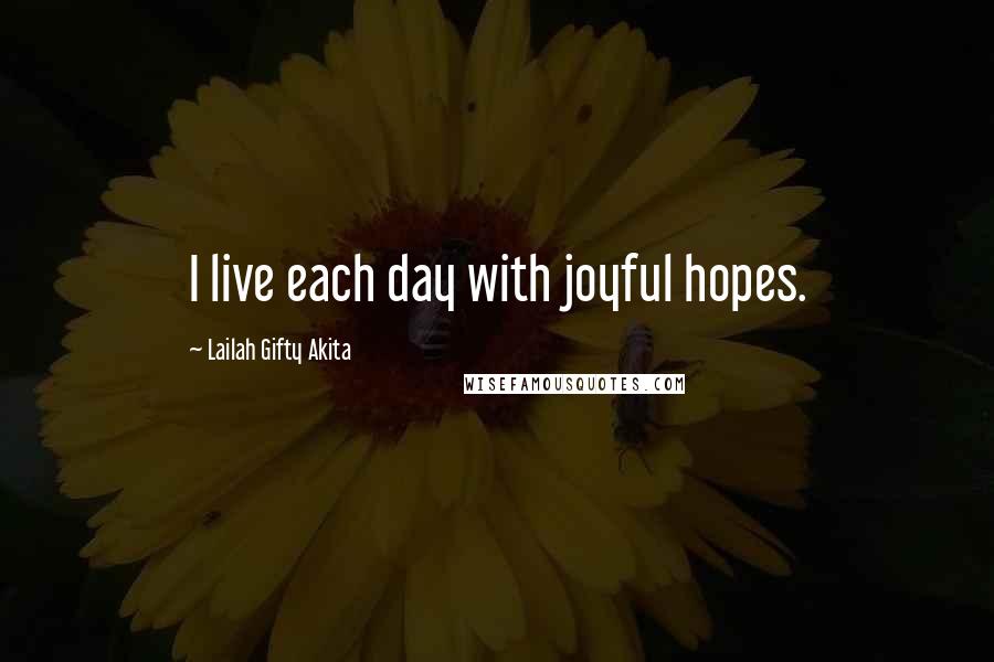 Lailah Gifty Akita Quotes: I live each day with joyful hopes.