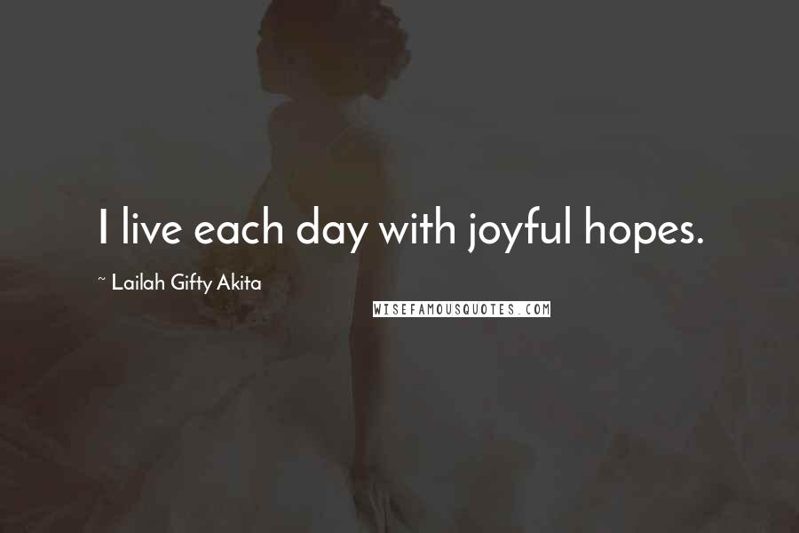 Lailah Gifty Akita Quotes: I live each day with joyful hopes.