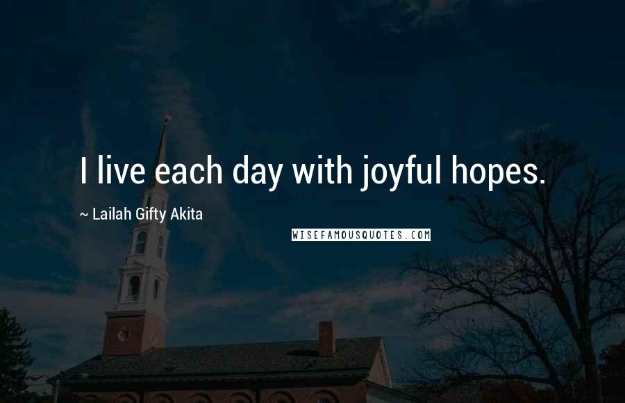 Lailah Gifty Akita Quotes: I live each day with joyful hopes.