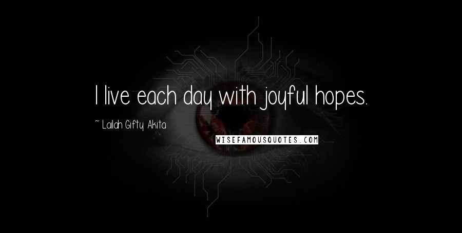 Lailah Gifty Akita Quotes: I live each day with joyful hopes.