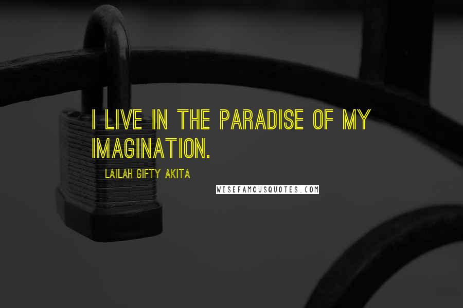 Lailah Gifty Akita Quotes: I live in the paradise of my imagination.