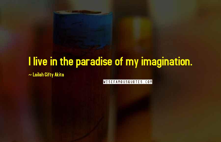 Lailah Gifty Akita Quotes: I live in the paradise of my imagination.
