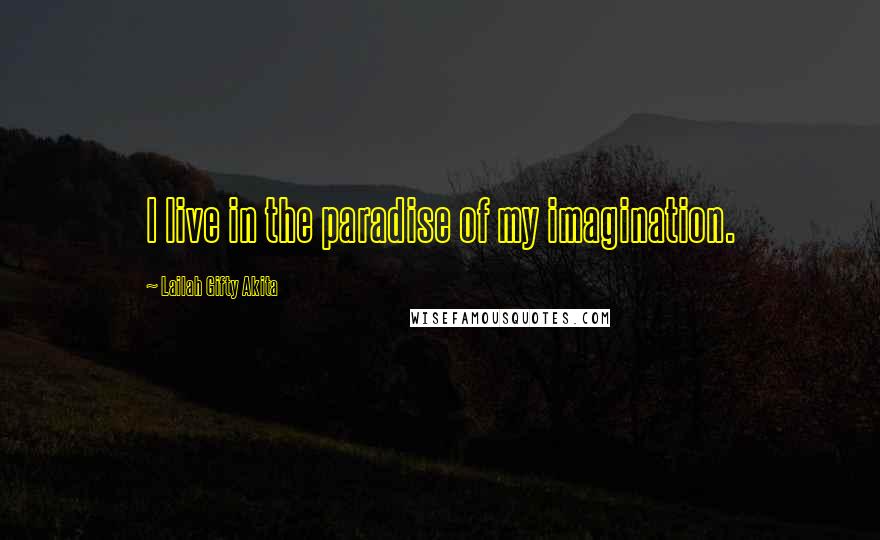 Lailah Gifty Akita Quotes: I live in the paradise of my imagination.
