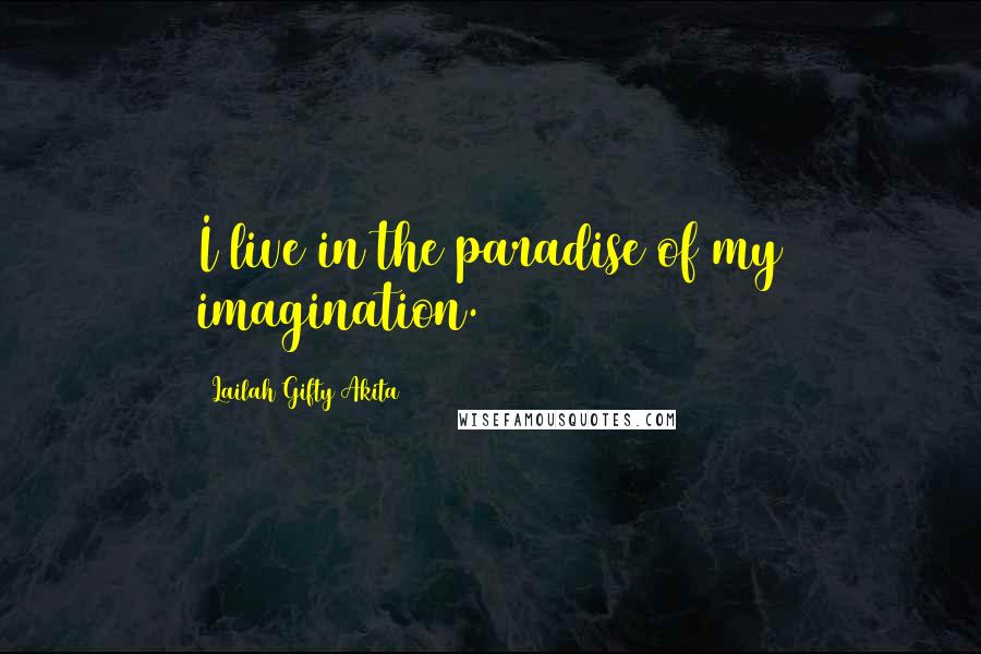 Lailah Gifty Akita Quotes: I live in the paradise of my imagination.