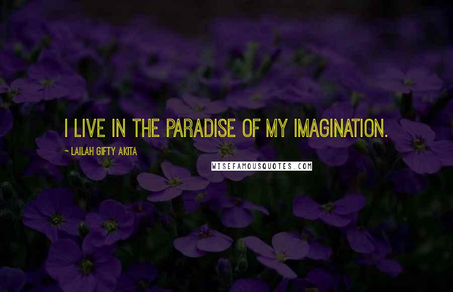 Lailah Gifty Akita Quotes: I live in the paradise of my imagination.