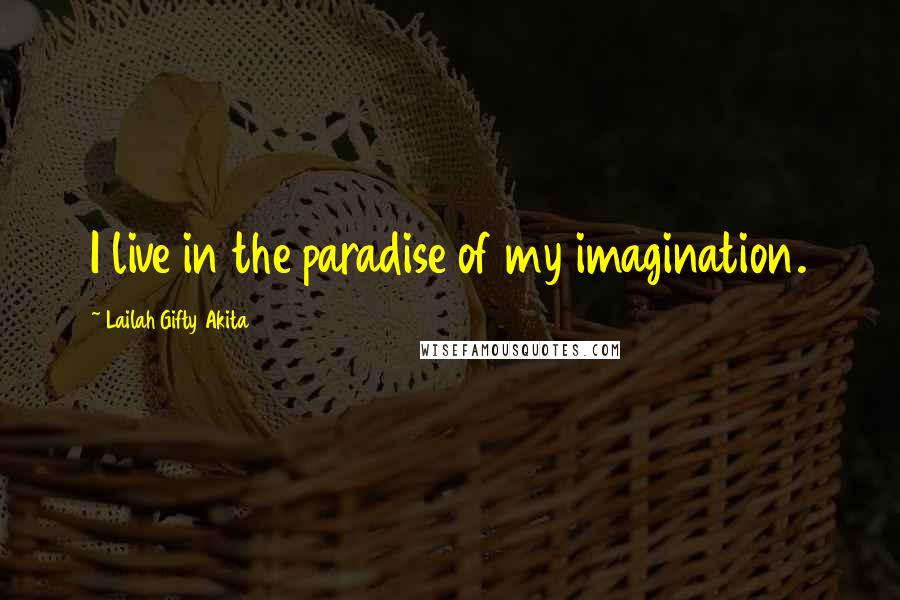 Lailah Gifty Akita Quotes: I live in the paradise of my imagination.
