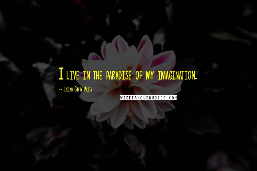Lailah Gifty Akita Quotes: I live in the paradise of my imagination.