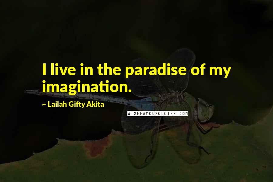 Lailah Gifty Akita Quotes: I live in the paradise of my imagination.