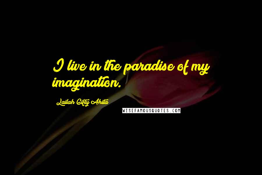 Lailah Gifty Akita Quotes: I live in the paradise of my imagination.
