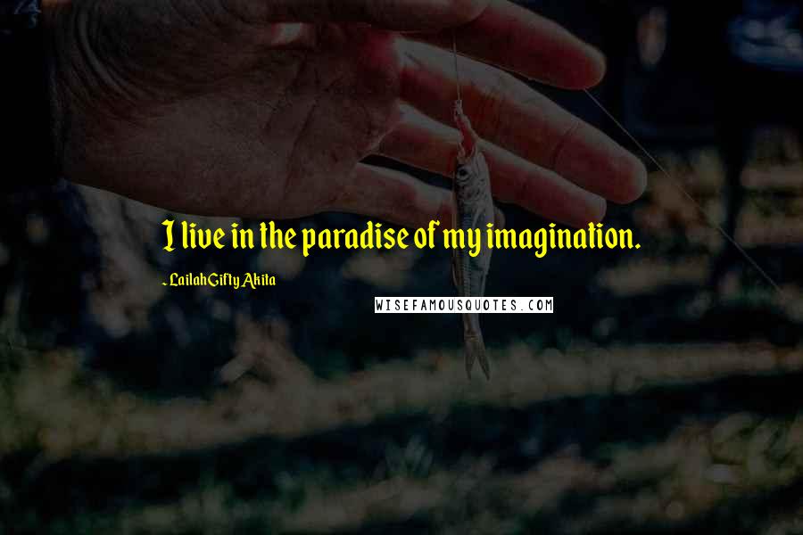 Lailah Gifty Akita Quotes: I live in the paradise of my imagination.