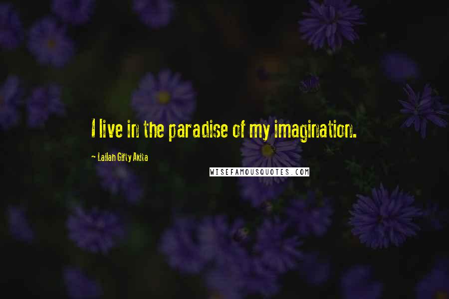 Lailah Gifty Akita Quotes: I live in the paradise of my imagination.