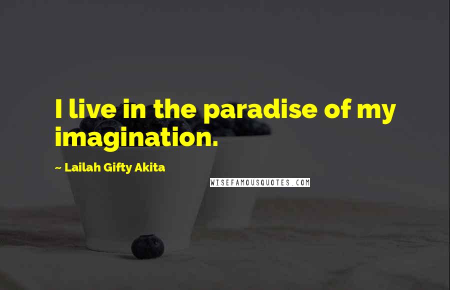 Lailah Gifty Akita Quotes: I live in the paradise of my imagination.
