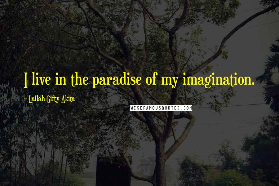 Lailah Gifty Akita Quotes: I live in the paradise of my imagination.