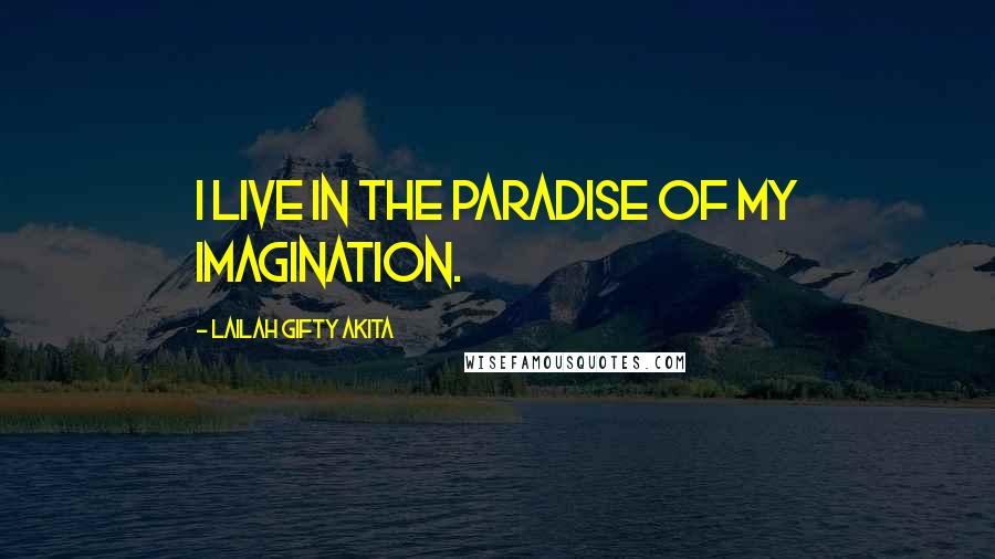 Lailah Gifty Akita Quotes: I live in the paradise of my imagination.