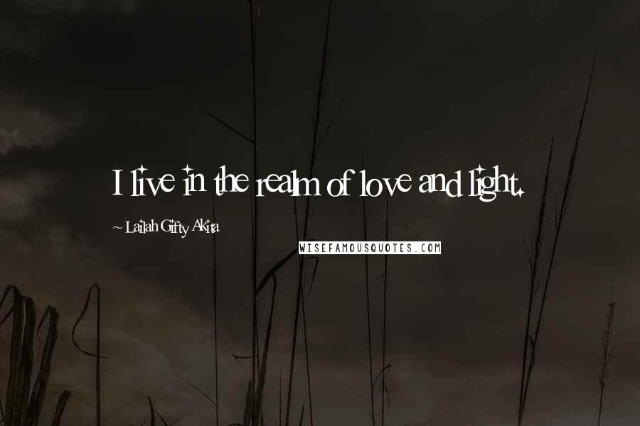 Lailah Gifty Akita Quotes: I live in the realm of love and light.