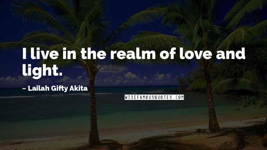 Lailah Gifty Akita Quotes: I live in the realm of love and light.