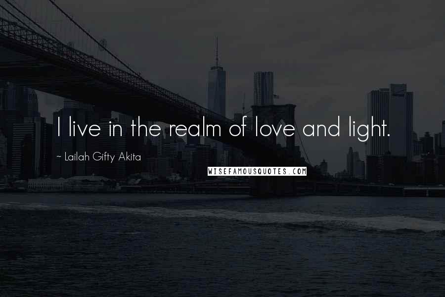 Lailah Gifty Akita Quotes: I live in the realm of love and light.