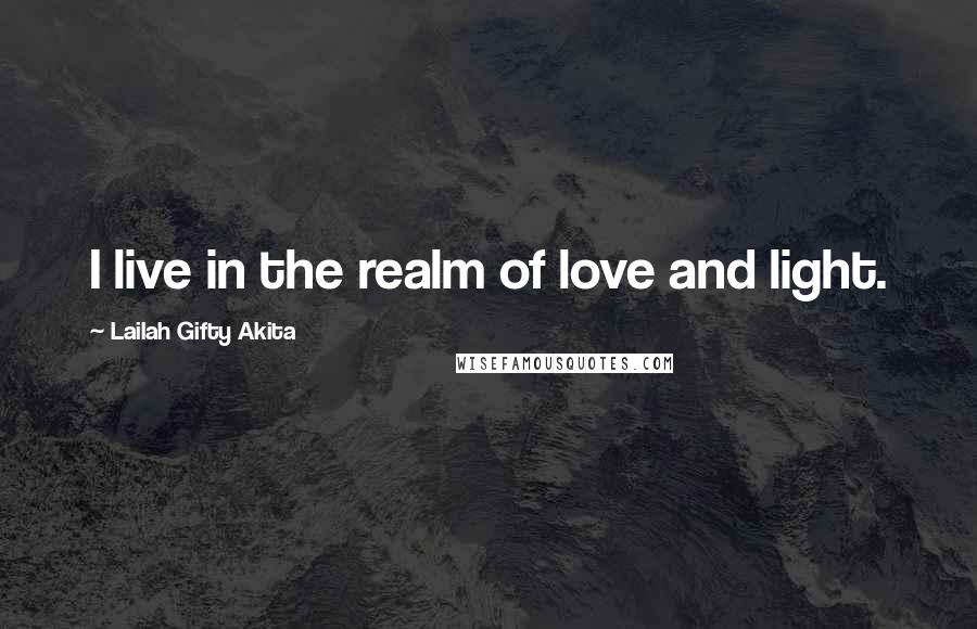 Lailah Gifty Akita Quotes: I live in the realm of love and light.