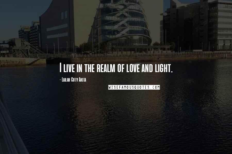 Lailah Gifty Akita Quotes: I live in the realm of love and light.