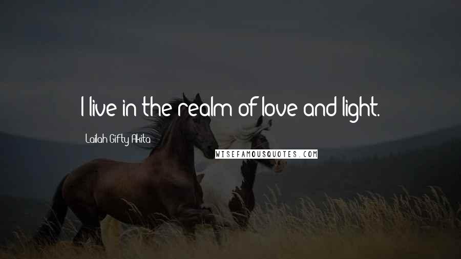 Lailah Gifty Akita Quotes: I live in the realm of love and light.