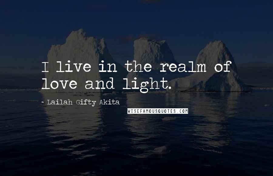 Lailah Gifty Akita Quotes: I live in the realm of love and light.