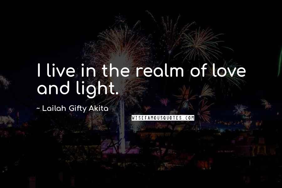 Lailah Gifty Akita Quotes: I live in the realm of love and light.