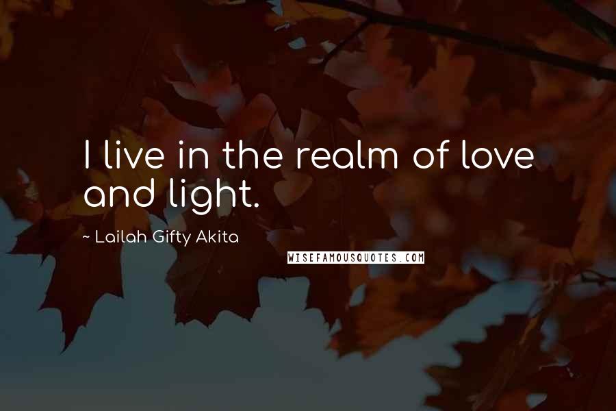 Lailah Gifty Akita Quotes: I live in the realm of love and light.