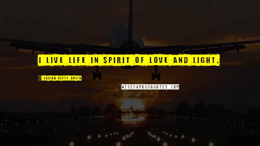 Lailah Gifty Akita Quotes: I live life in spirit of love and light.