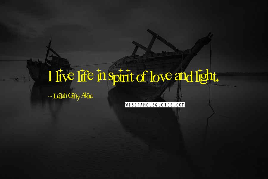 Lailah Gifty Akita Quotes: I live life in spirit of love and light.