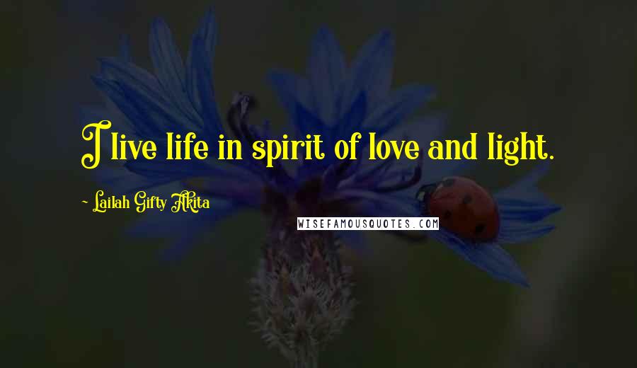 Lailah Gifty Akita Quotes: I live life in spirit of love and light.