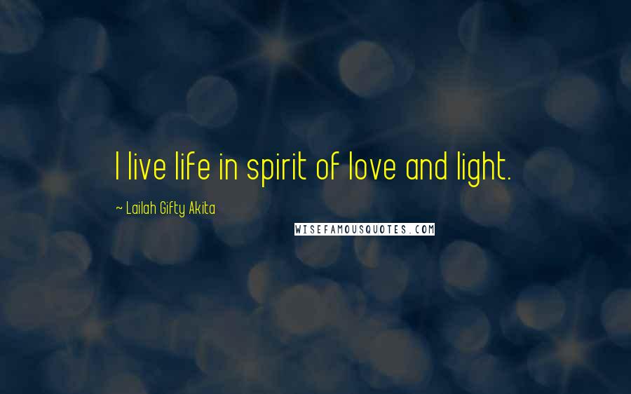 Lailah Gifty Akita Quotes: I live life in spirit of love and light.