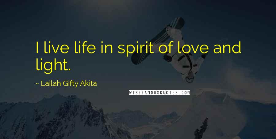 Lailah Gifty Akita Quotes: I live life in spirit of love and light.