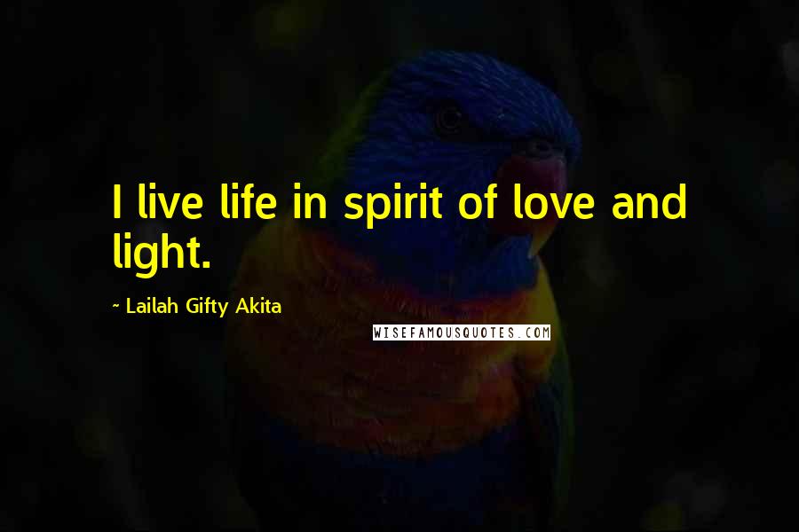 Lailah Gifty Akita Quotes: I live life in spirit of love and light.