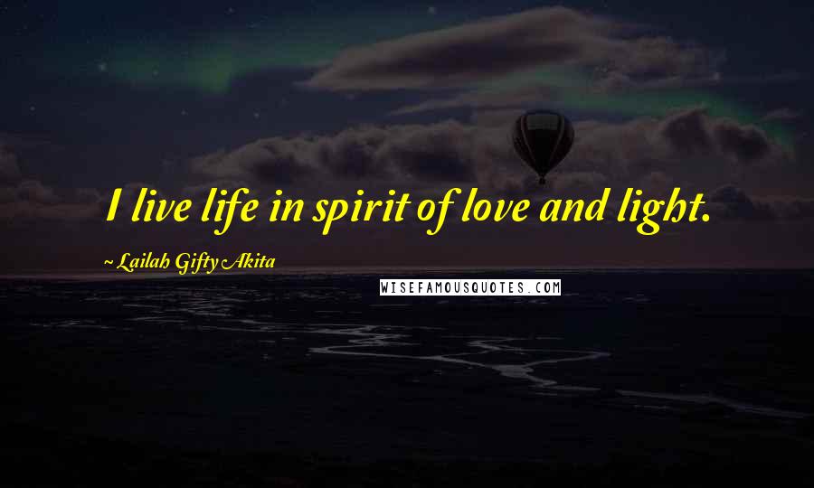 Lailah Gifty Akita Quotes: I live life in spirit of love and light.