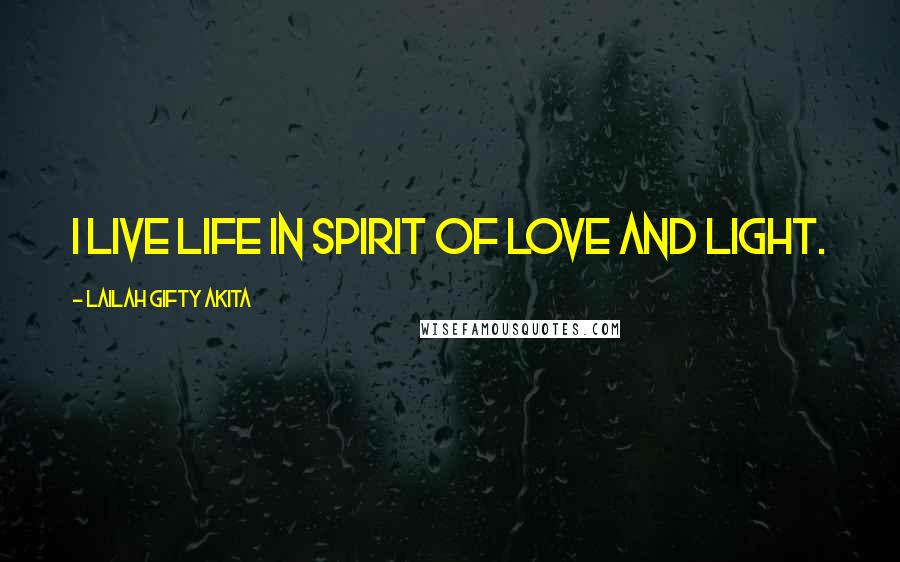 Lailah Gifty Akita Quotes: I live life in spirit of love and light.