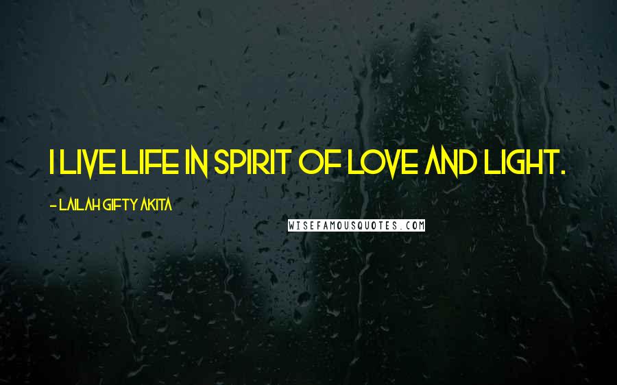 Lailah Gifty Akita Quotes: I live life in spirit of love and light.