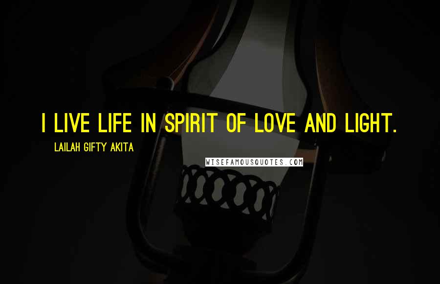 Lailah Gifty Akita Quotes: I live life in spirit of love and light.