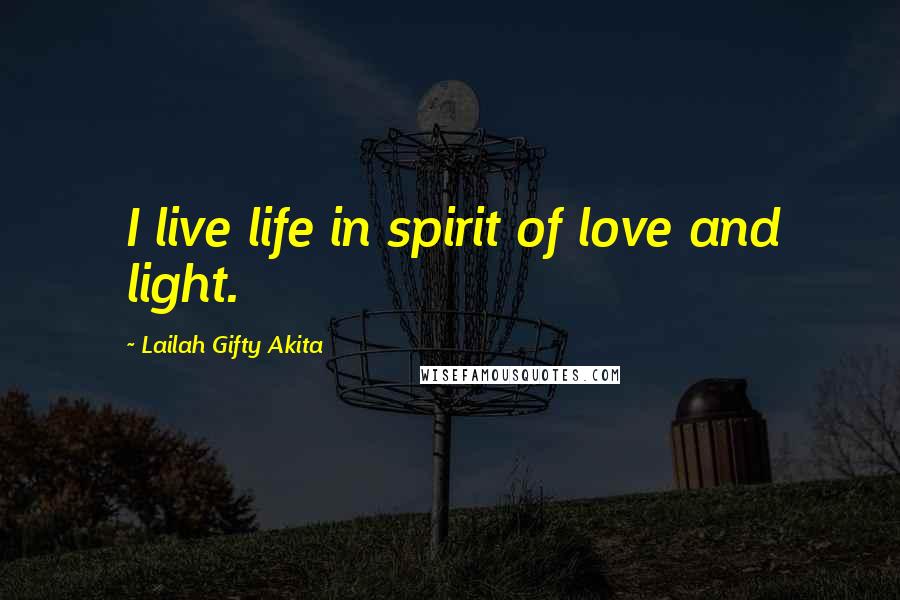 Lailah Gifty Akita Quotes: I live life in spirit of love and light.