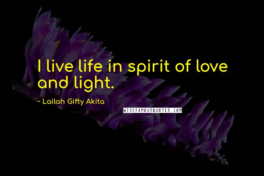 Lailah Gifty Akita Quotes: I live life in spirit of love and light.